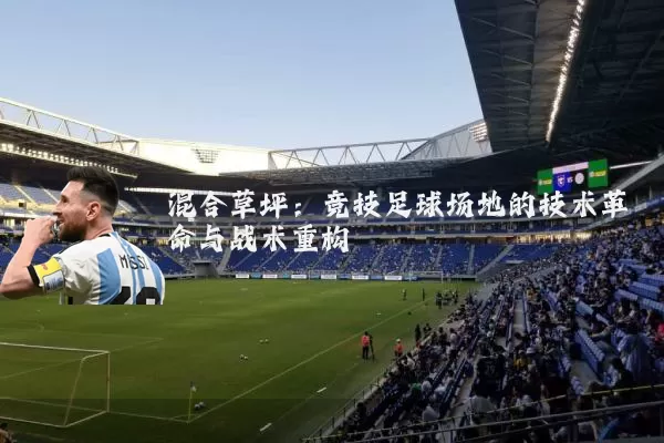 混合草坪:竞技足球场地的技术革命与战术重构