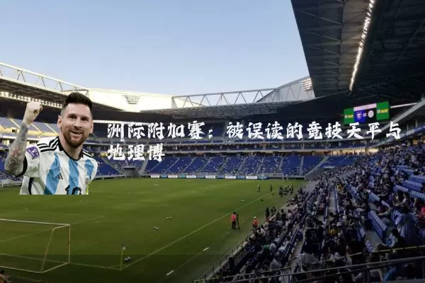 洲际附加赛:被误读的竞技天平与地理博弈